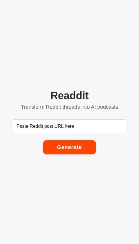Create a high-quality native mobile app, "Readdit," that transforms Reddit threads into AI-generated audio or video podcasts. The app must have a polished, professional design and a robust feature set.

The app will consist of four primary sections:

1.  **Home Screen:**
    *   A prominent text input field for pasting a Reddit post URL.
    *   A "Generate" button that, when tapped, proceeds to a "Generation Options" screen.

2.  **Generation Options Screen:**
    *   After a URL is entered, this screen allows the user to customize the output.
    *   Provide a choice between "Audio Podcast" and "Video Podcast."
    *   Include a slider or dropdown to select the number of top comments to process (e.g., 10, 25, 50).
    *   A "Start Generation" button. Tapping this adds the job to a queue, navigates the user to the Library screen, and begins generation in the background.

3.  **Library Screen:**
    *   The main hub of the app, displaying a list of the user's podcasts.
    *   Include a search bar at the top to filter podcasts by title.
    *   Each list item should display the podcast title, creation date, and its status (e.g., "In Progress," "Complete"). For "In Progress" items, show a visual progress indicator.
    *   Users should be able to swipe on an item to reveal a "Delete" option.

4.  **Media Player Screen:**
    *   Opens when a completed podcast is tapped in the library.
    *   For **Video**: Display simple, animated avatars for each AI speaker. The currently speaking character's avatar should be visually highlighted (e.g., a glowing border or subtle animation).
    *   For **Audio**: Display the post title and the "username" of the AI persona currently speaking.
    *   **Standard Controls**: Include a play/pause button, a seek bar, and playback speed controls (1x, 1.5x, 2x).
    *   **Context & Sharing**: Must include a "View Original Post" button to open the source Reddit URL and a "Share" button to generate a shareable link.

Backend and AI Requirements:
*   The backend must support a job queue for handling concurrent podcast generations.
*   The generation process should be a background task, and the app must use push notifications to alert the user upon completion.
*   **AI Persona Engine**: For each thread, create distinct AI personas for the narrator, original poster, and commenters. Each persona needs a unique and highly realistic human voice, personality, and natural speech patterns.
*   **Video Generation**: If selected, generate a simple video file with animated avatars corresponding to the audio track.
*   All user-generated content (podcasts, settings) must be stored persistently in a database and linked to the active user's account.

